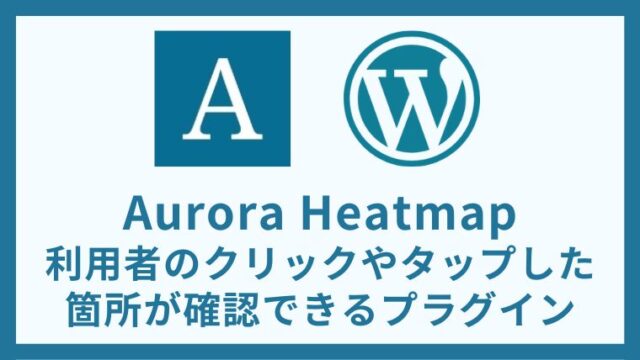 Aurora Heatmap 利用者のクリックやタップした箇所が確認できるプラグイン 設定方法と使い方 アイキャッチ