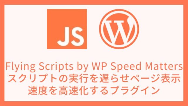 Flying Scripts by WP Speed Matters スクリプトの実行を遅らせページ表示速度を高速化するプラグイン 設定方法と使い方 アイキャッチ